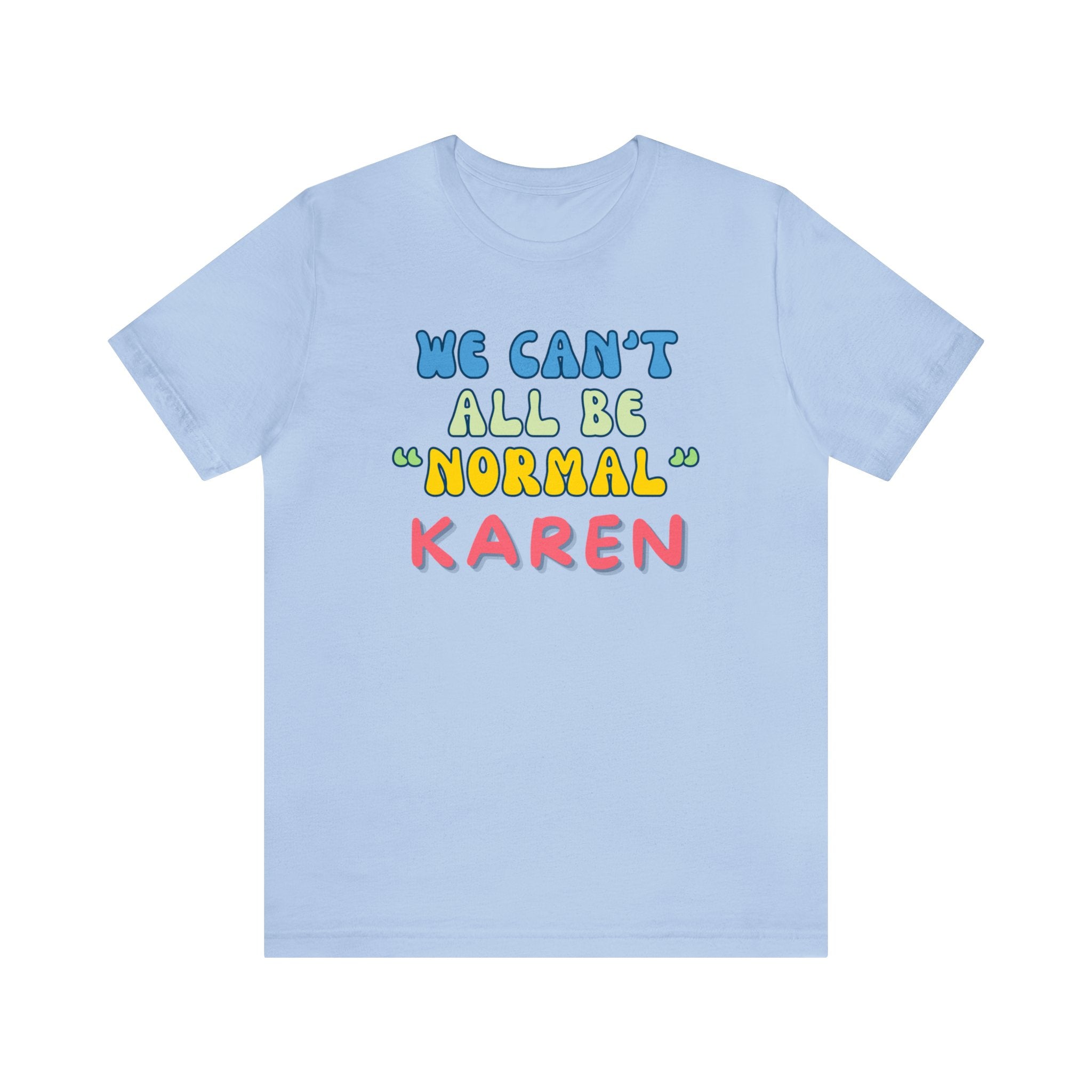 We Can't All Be Normal, Karen! : Unisex 100% Comfy Cotton, T-Shirt by Bella+Canvas