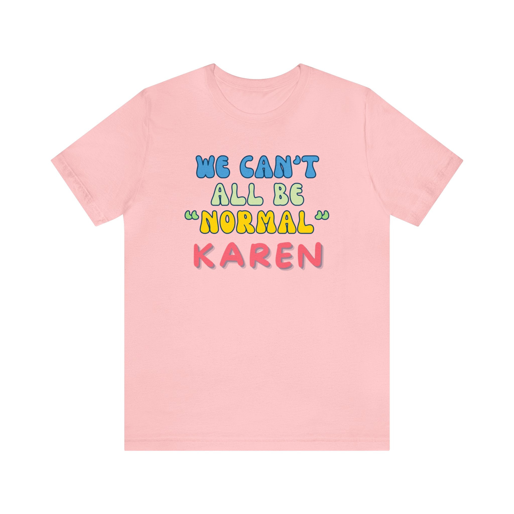 We Can't All Be Normal, Karen! : Unisex 100% Comfy Cotton, T-Shirt by Bella+Canvas